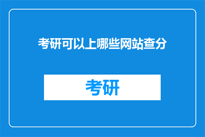 考研可以上哪些网站查分(考研分数查询：哪些网站可以提供相关信息？)