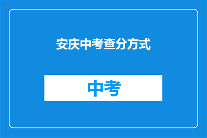 安庆中考查分方式(安庆中考如何进行成绩评定？)