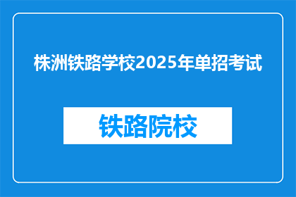株洲铁路学校2025年单招考试(2025年株洲铁路学校单招考试，你准备好了吗？)