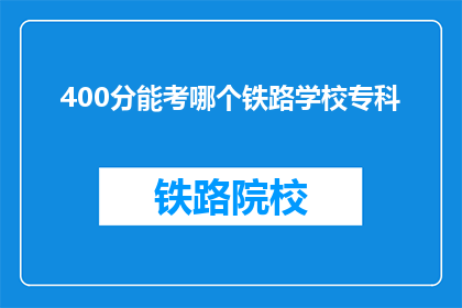 400分能考哪个铁路学校专科(400分能考哪个铁路学校专科？)