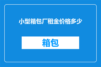小型箱包厂租金价格多少(小型箱包厂的租金价格是多少？)
