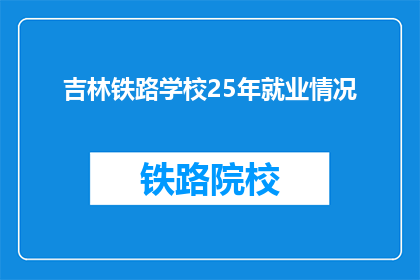 吉林铁路学校25年就业情况(吉林铁路学校25年就业情况如何？)