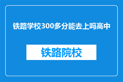 铁路学校300多分能去上吗高中(300分能否上铁路学校？)