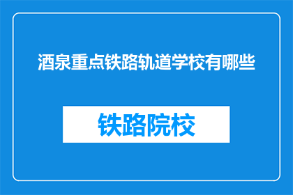 酒泉重点铁路轨道学校有哪些(酒泉重点铁路轨道学校有哪些？)