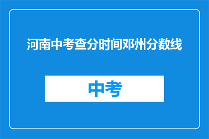 河南中考查分时间邓州分数线(河南中考查分时间邓州分数线是多少？)