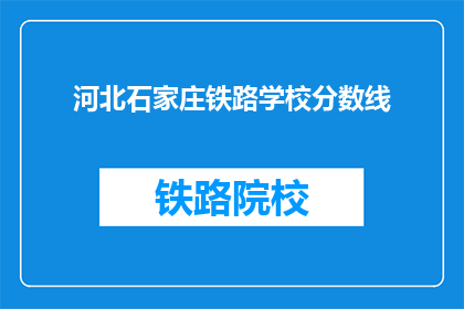 河北石家庄铁路学校分数线(河北石家庄铁路学校录取分数线是多少？)
