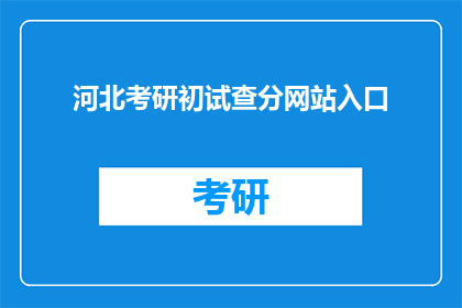 河北考研初试查分网站入口(河北考研初试成绩查询入口在哪里？)