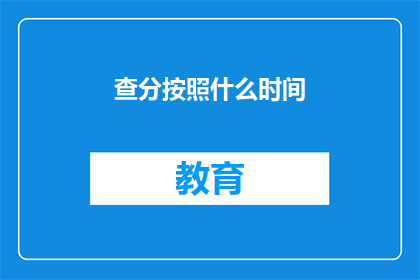 查分按照什么时间(查分时间是什么时候？)