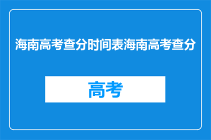 海南高考查分时间表海南高考查分(海南高考查分时间表是什么？)