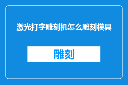 激光打字雕刻机怎么雕刻模具(如何操作激光打字雕刻机来加工模具？)