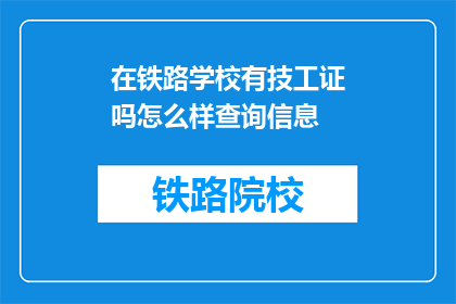 在铁路学校有技工证吗怎么样查询信息(铁路学校是否提供技工证查询服务？)