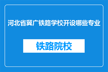 河北省冀广铁路学校开设哪些专业(河北省冀广铁路学校提供哪些专业？)
