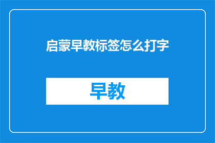启蒙早教标签怎么打字(如何正确输入启蒙早教的标签？)