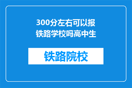 300分左右可以报铁路学校吗高中生(高中生能否以300分报考铁路学校？)