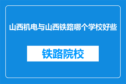 山西机电与山西铁路哪个学校好些(山西机电与山西铁路哪个学校更好？)