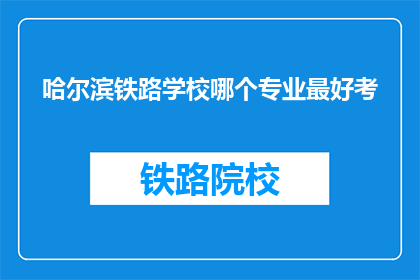哈尔滨铁路学校哪个专业最好考