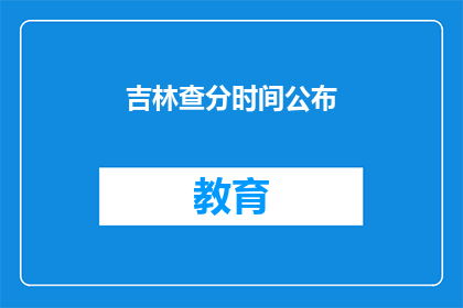 吉林查分时间公布(吉林查分时间何时公布？)