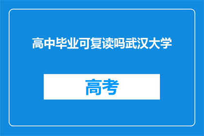 高中毕业可复读吗武汉大学(高中毕业后是否可以选择复读以进入武汉大学？)