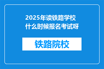 2025年读铁路学校什么时候报名考试呀(2025年铁路学校报名考试时间是什么时候？)