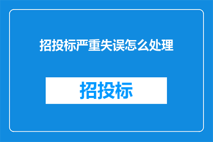 招投标严重失误怎么处理(招投标过程中的严重失误应如何妥善处理？)