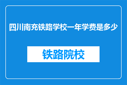 四川南充铁路学校一年学费是多少(四川南充铁路学校一年学费是多少？)