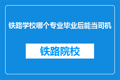 铁路学校哪个专业毕业后能当司机(铁路学校哪个专业毕业后能当司机？)