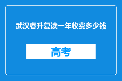 武汉睿升复读一年收费多少钱(武汉睿升复读一年的费用是多少？)