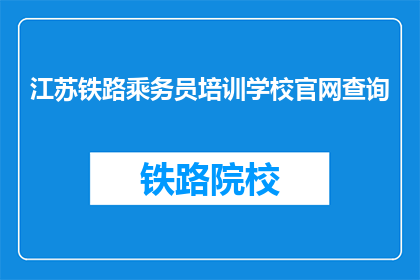 江苏铁路乘务员培训学校官网查询(如何查询江苏铁路乘务员培训学校的官方网站？)