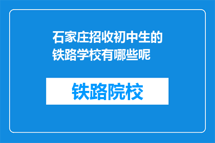 石家庄招收初中生的铁路学校有哪些呢(石家庄有哪些铁路学校招收初中生？)