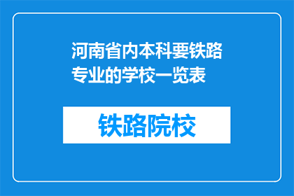 河南省内本科要铁路专业的学校一览表(河南省内本科院校中，哪些提供铁路专业教育？)