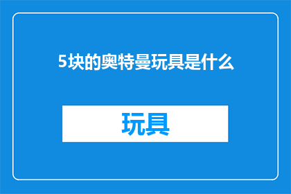 5块的奥特曼玩具是什么(奥特曼玩具价格是多少？)