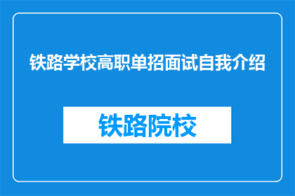 铁路学校高职单招面试自我介绍(如何以精炼的言辞在铁路学校高职单招面试中展现自我？)