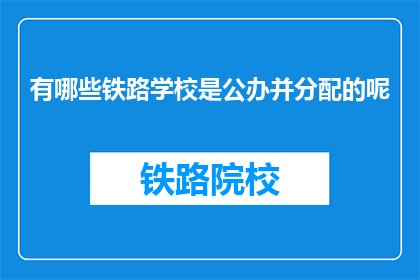 有哪些铁路学校是公办并分配的呢(哪些铁路学校是公办并负责分配的？)
