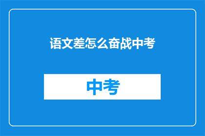 语文差怎么奋战中考(语文成绩不佳，如何有效备战中考？)