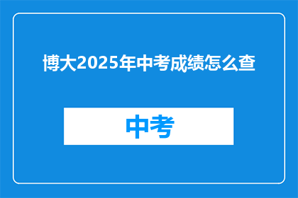 博大2025年中考成绩怎么查(2025年中考成绩如何查询？)