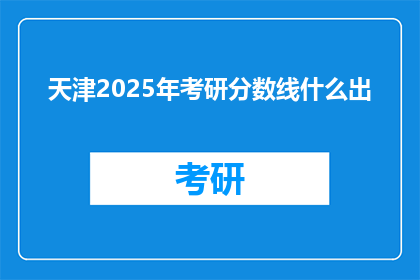 天津2025年考研分数线什么出(天津2025年考研分数线何时公布？)