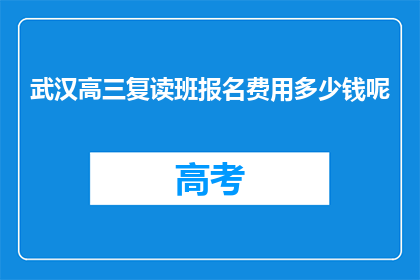 武汉高三复读班报名费用多少钱呢(武汉高三复读班报名费是多少？)