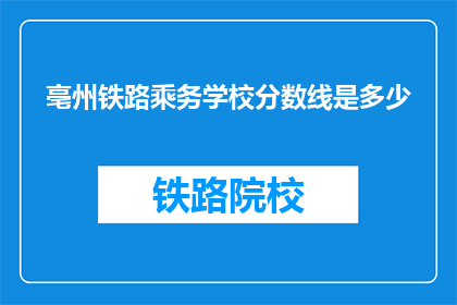 亳州铁路乘务学校分数线是多少(亳州铁路乘务学校录取分数线是多少？)