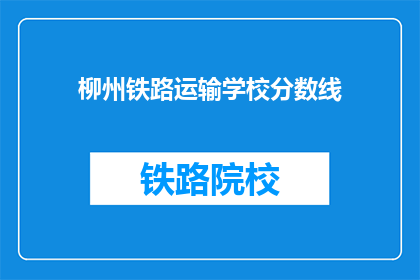 柳州铁路运输学校分数线(柳州铁路运输学校录取分数线是多少？)