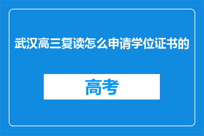 武汉高三复读怎么申请学位证书的(武汉高三复读生如何申请学位证书？)