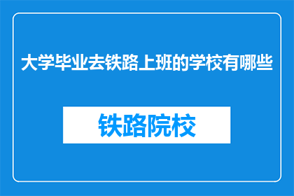 大学毕业去铁路上班的学校有哪些(哪些大学培养了去铁路工作的人才？)