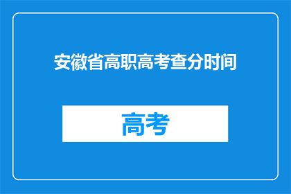 安徽省高职高考查分时间(安徽省高职高考查分时间何时公布？)
