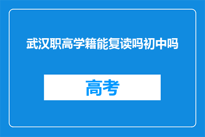 武汉职高学籍能复读吗初中吗(武汉职高学籍能否复读？初中阶段是否允许？)