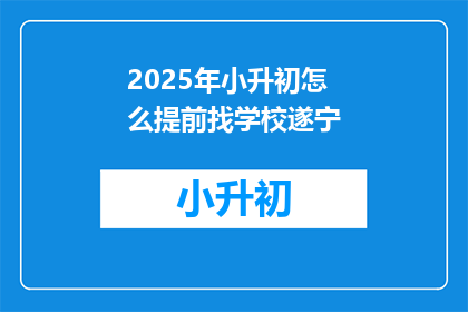 2025年小升初怎么提前找学校遂宁(2025年小升初如何提前找到遂宁的学校？)