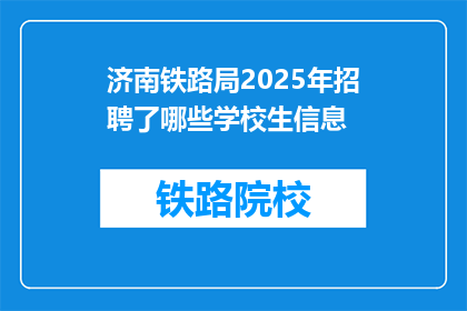 济南铁路局2025年招聘了哪些学校生信息(2025年济南铁路局将招聘哪些学校的学生？)