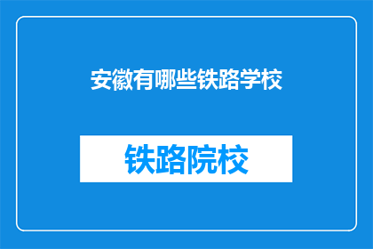 安徽有哪些铁路学校(安徽有哪些铁路学校？)