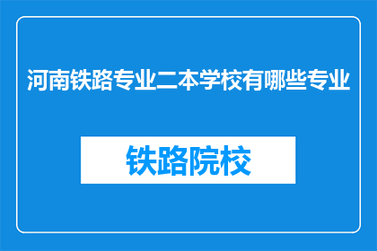 河南铁路专业二本学校有哪些专业(河南有哪些二本铁路专业学校？)