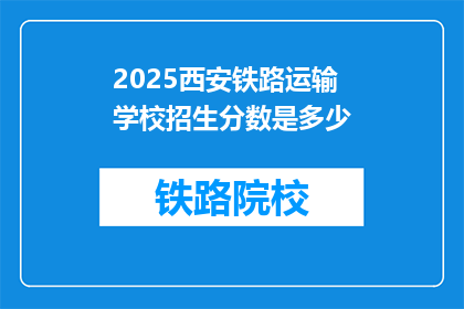 2025西安铁路运输学校招生分数是多少(2025年西安铁路运输学校招生分数线是多少？)