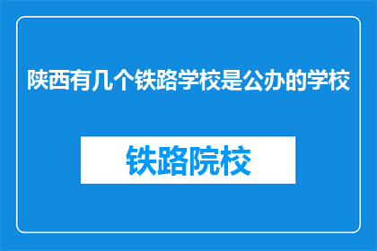 陕西有几个铁路学校是公办的学校(陕西有多少公办铁路学校？)