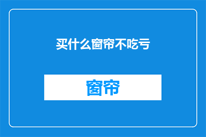 买什么窗帘不吃亏(买什么窗帘不吃亏？)